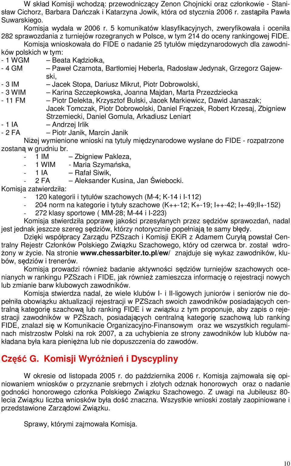 Komisja wnioskowała do FIDE o nadanie 25 tytułów międzynarodowych dla zawodników polskich w tym: - 1 WGM Beata Kądziołka, - 4 GM Paweł Czarnota, Bartłomiej Heberla, Radosław Jedynak, Grzegorz