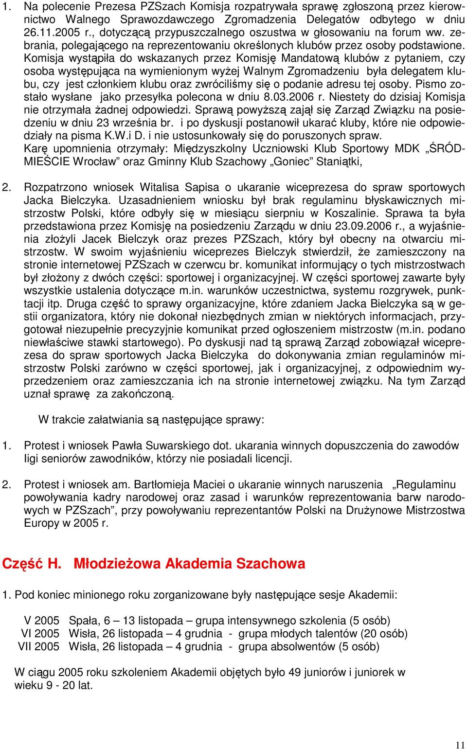 Komisja wystąpiła do wskazanych przez Komisję Mandatową klubów z pytaniem, czy osoba występująca na wymienionym wyŝej Walnym Zgromadzeniu była delegatem klubu, czy jest członkiem klubu oraz