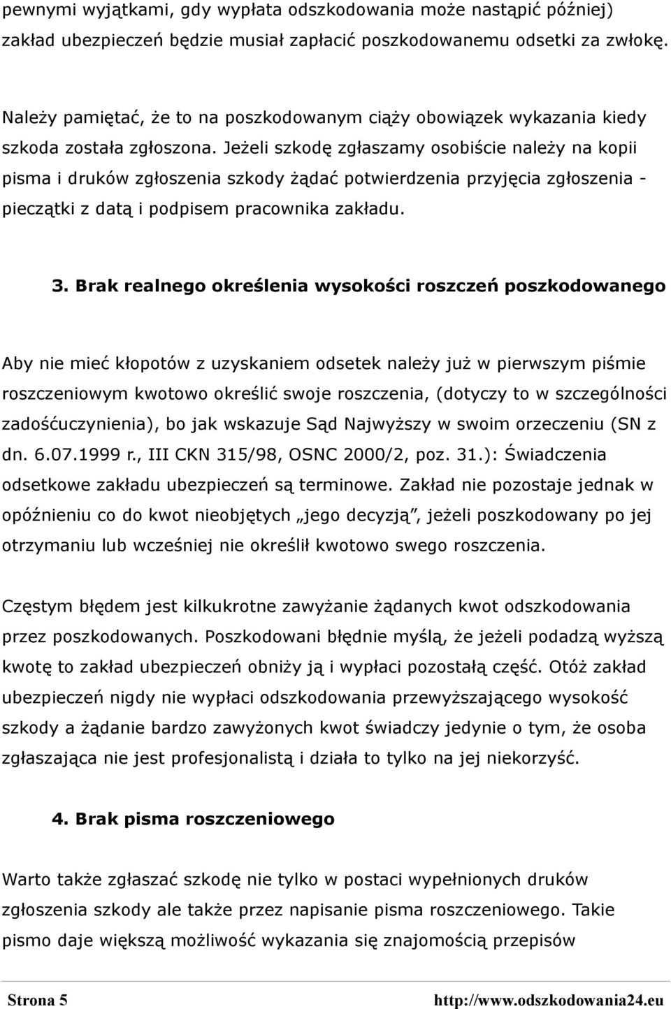 Jeżeli szkodę zgłaszamy osobiście należy na kopii pisma i druków zgłoszenia szkody żądać potwierdzenia przyjęcia zgłoszenia - pieczątki z datą i podpisem pracownika zakładu. 3.