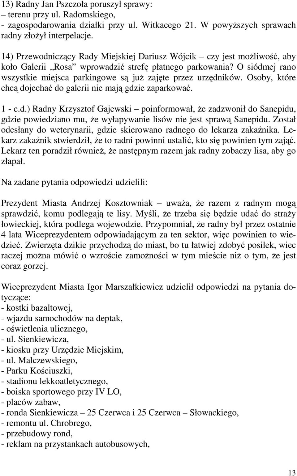 O siódmej rano wszystkie miejsca parkingowe są juŝ zajęte przez urzędników. Osoby, które chcą dojechać do galerii nie mają gdzie zaparkować. 1 - c.d.) Radny Krzysztof Gajewski poinformował, Ŝe zadzwonił do Sanepidu, gdzie powiedziano mu, Ŝe wyłapywanie lisów nie jest sprawą Sanepidu.