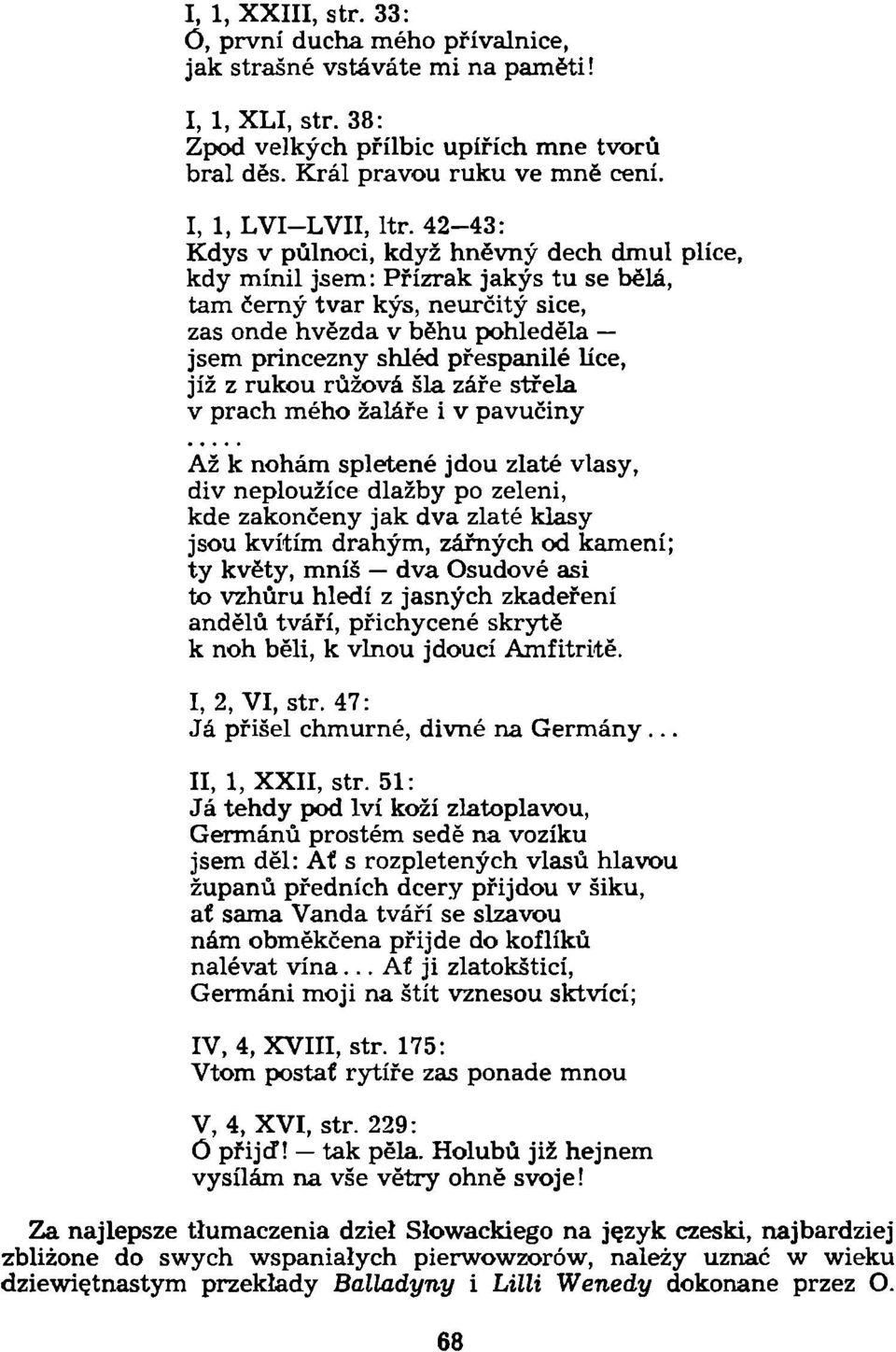 42-43: Kdys v půlnoci, když hněvný dech dmul plíce, kdy mínil jsem: Přízrak jakýs tu se bělá, tam černý tvar kýs, neurčitý sice, zas onde hvězda v běhu pohleděla jsem princezny shléd přespanilé líce,