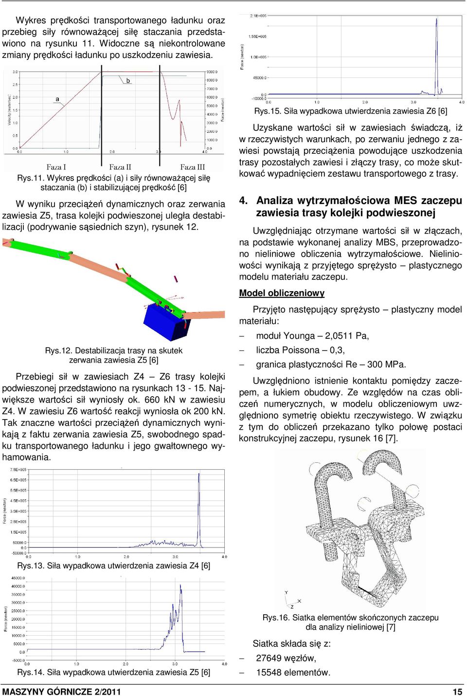 Wykres prędkości (a) i siły równowaŝącej siłę staczania (b) i stabilizującej prędkość [6] W wyniku przeciąŝeń dynamicznych oraz zerwania zawiesia Z5, trasa kolejki podwieszonej uległa destabilizacji