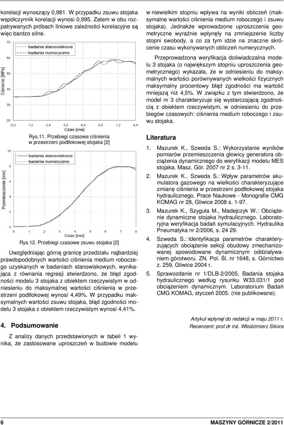 JednakŜe wprowadzone uproszczenia geometryczne wyraźnie wpłynęły na zmniejszenie liczby stopni swobody, a co za tym idzie na znaczne skrócenie czasu wykonywanych obliczeń numerycznych.