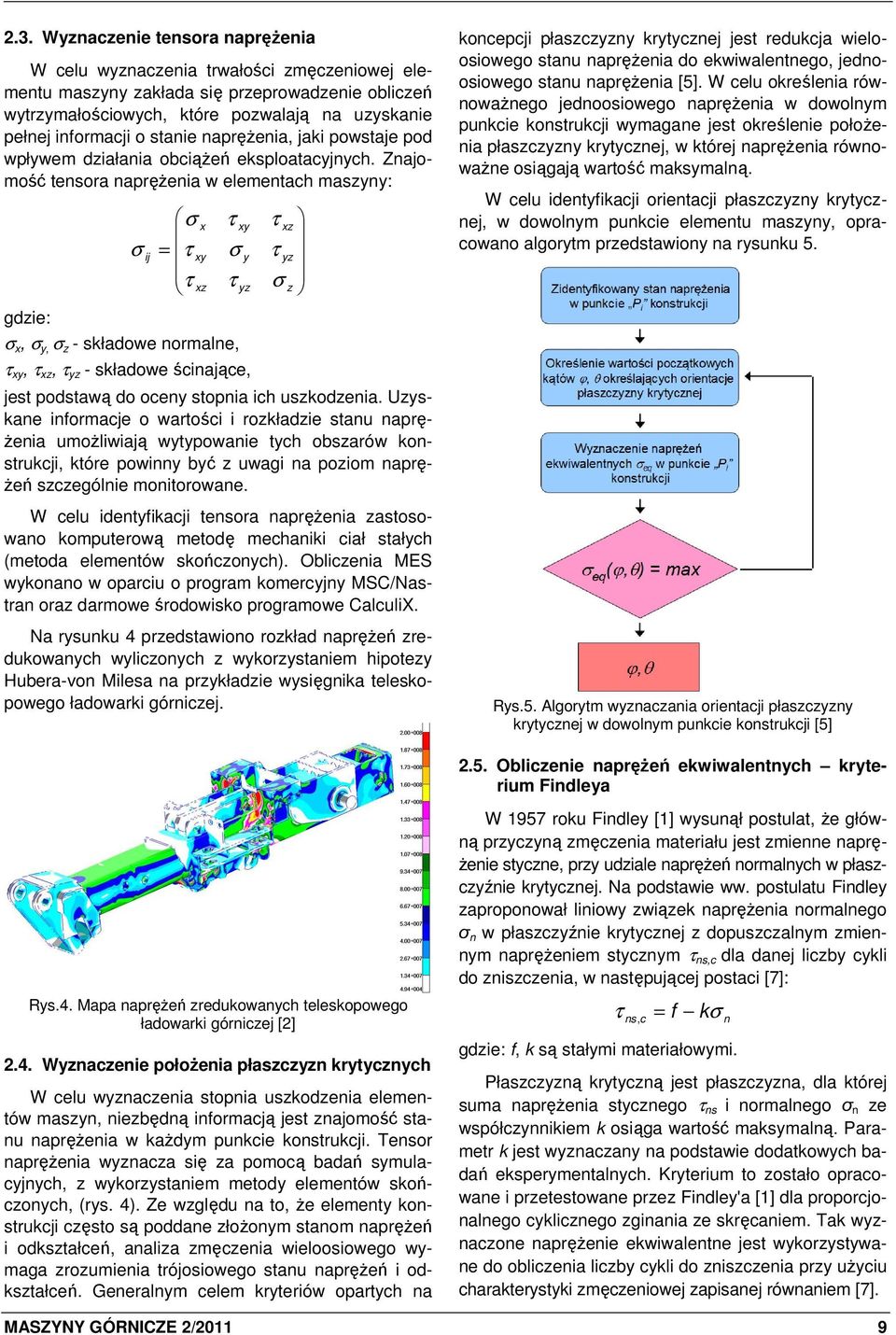 Znajomość tensora napręŝenia w elementach maszyny: gdzie: σ x σ ij = τ xy τ xz τ σ σ x, σ y, σ z - składowe normalne, τ xy, τ xz, τ yz - składowe ścinające, τ xy y yz τ xz τ yz σ z jest podstawą do