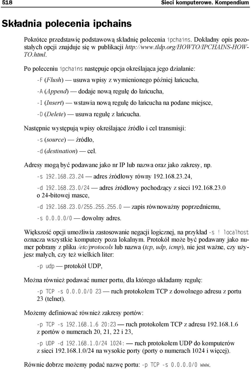 Po poleceniu ipchains następuje opcja określająca jego działanie: -F (Flush) usuwa wpisy z wymienionego później łańcucha, -A (Append) dodaje nową regułę do łańcucha, -I (Insert) wstawia nową regułę