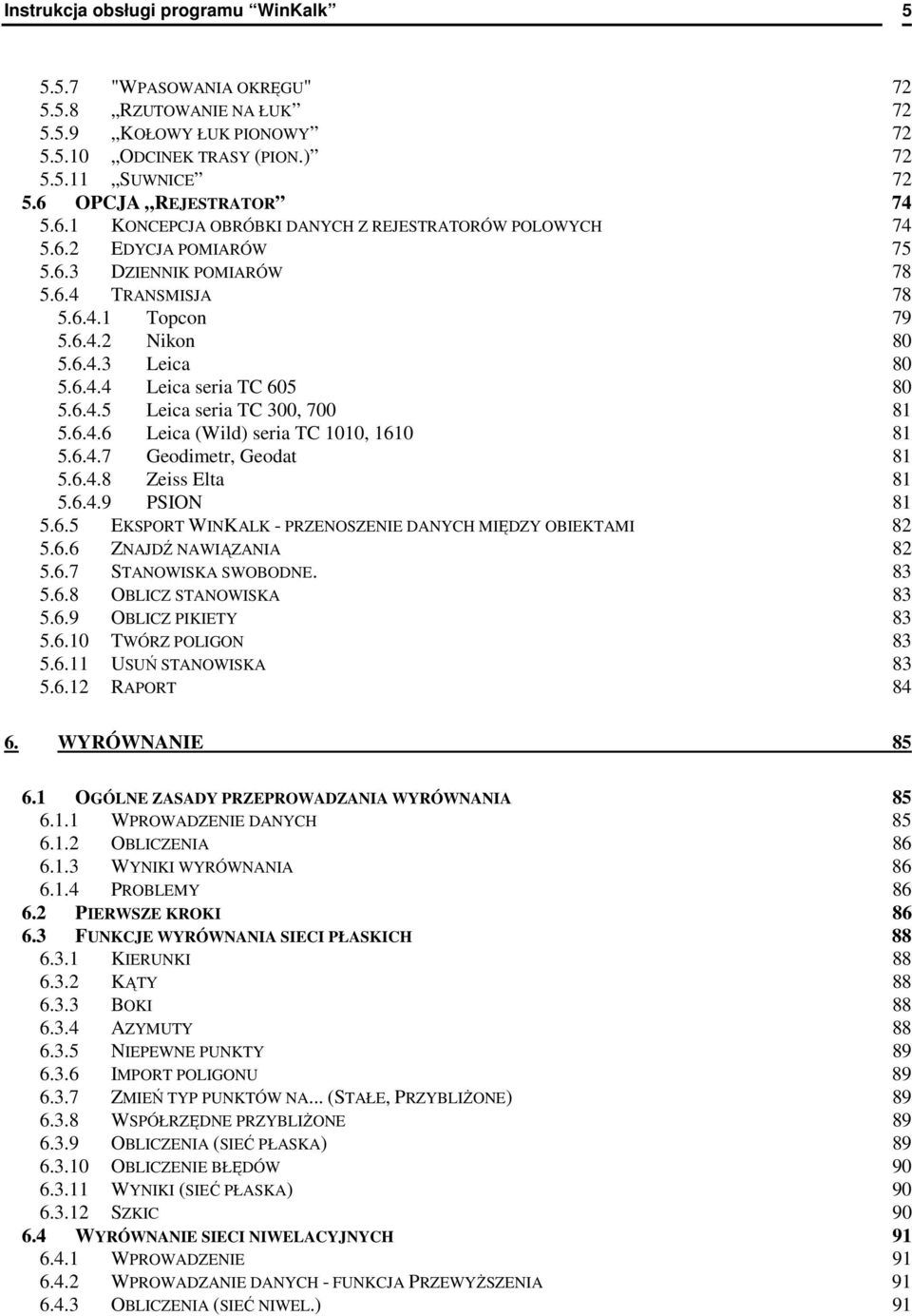 6.4.5 Leica seria TC 300, 700 81 5.6.4.6 Leica (Wild) seria TC 1010, 1610 81 5.6.4.7 Geodimetr, Geodat 81 5.6.4.8 Zeiss Elta 81 5.6.4.9 PSION 81 5.6.5 EKSPORT WINKALK - PRZENOSZENIE DANYCH MIĘDZY OBIEKTAMI 82 5.
