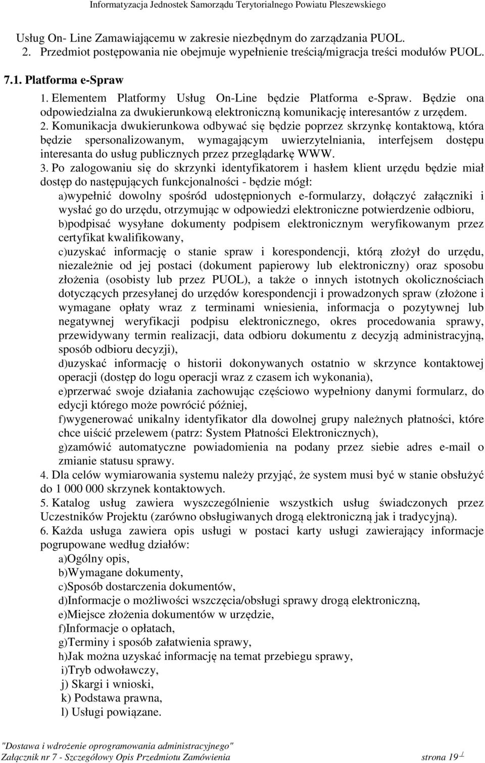 Komunikacja dwukierunkowa odbywać się będzie poprzez skrzynkę kontaktową, która będzie spersonalizowanym, wymagającym uwierzytelniania, interfejsem dostępu interesanta do usług publicznych przez