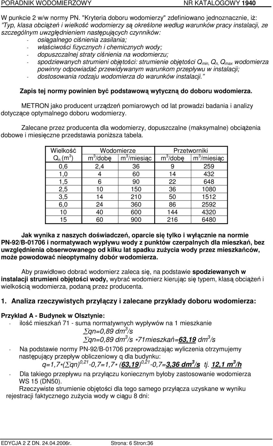 czynników: - osiągalnego ciśnienia zasilania; - właściwości fizycznych i chemicznych wody; - dopuszczalnej straty ciśnienia na wodomierzu; - spodziewanych strumieni objętości: strumienie objętości Q