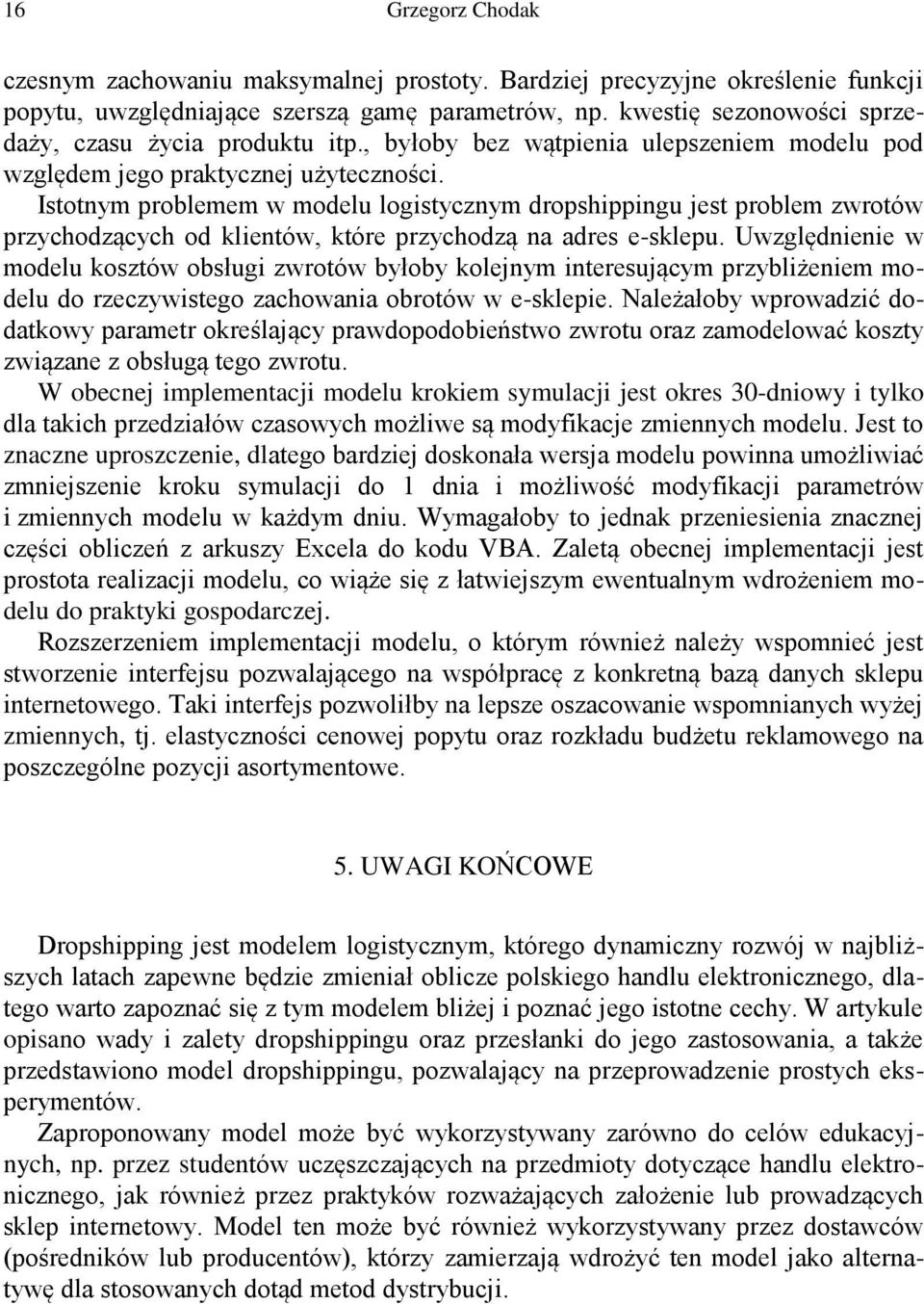 Istotnym problemem w modelu logistycznym dropshippingu jest problem zwrotów przychodzących od klientów, które przychodzą na adres e-sklepu.