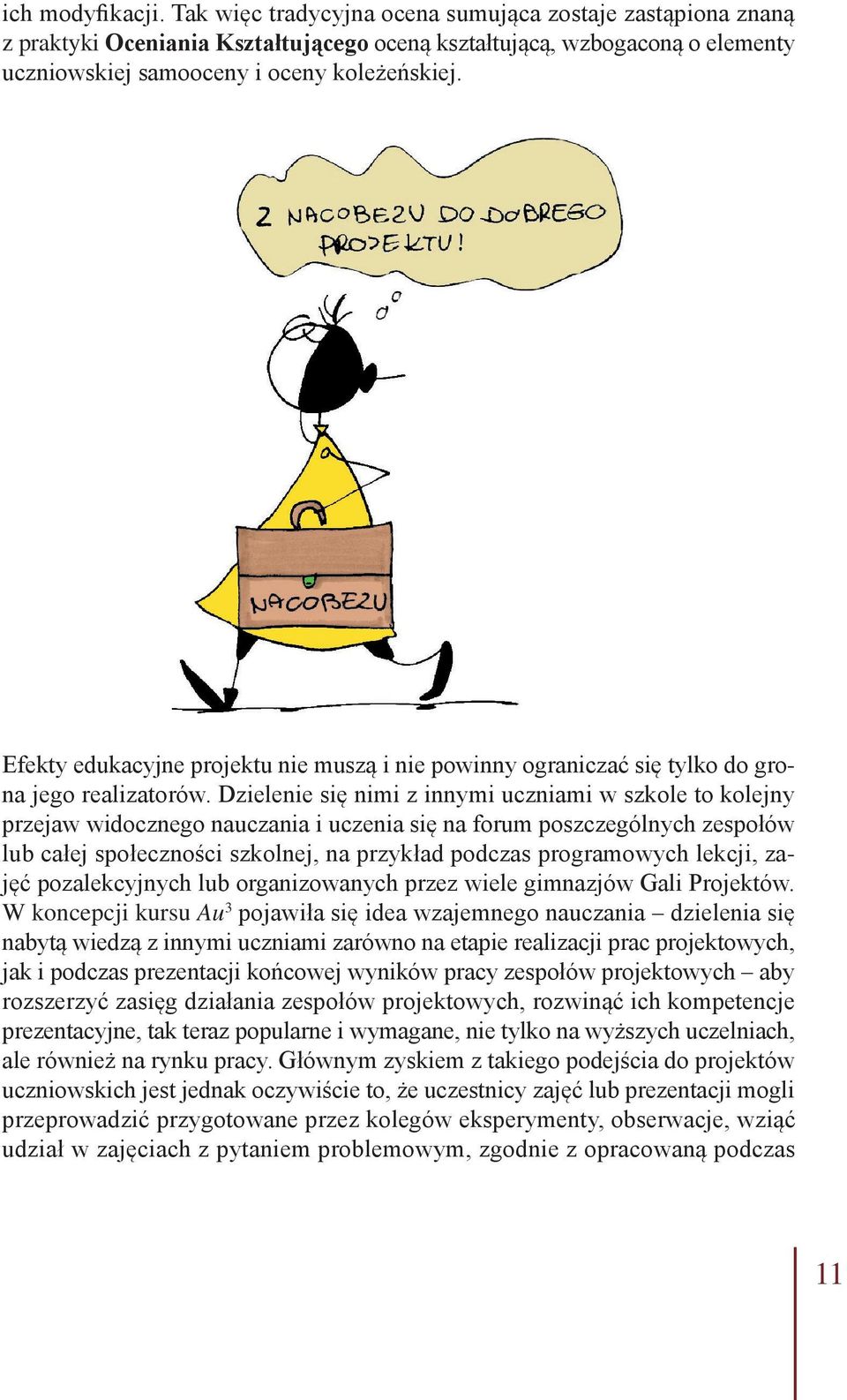 Dzielenie się nimi z innymi uczniami w szkole to kolejny przejaw widocznego nauczania i uczenia się na forum poszczególnych zespołów lub całej społeczności szkolnej, na przykład podczas programowych