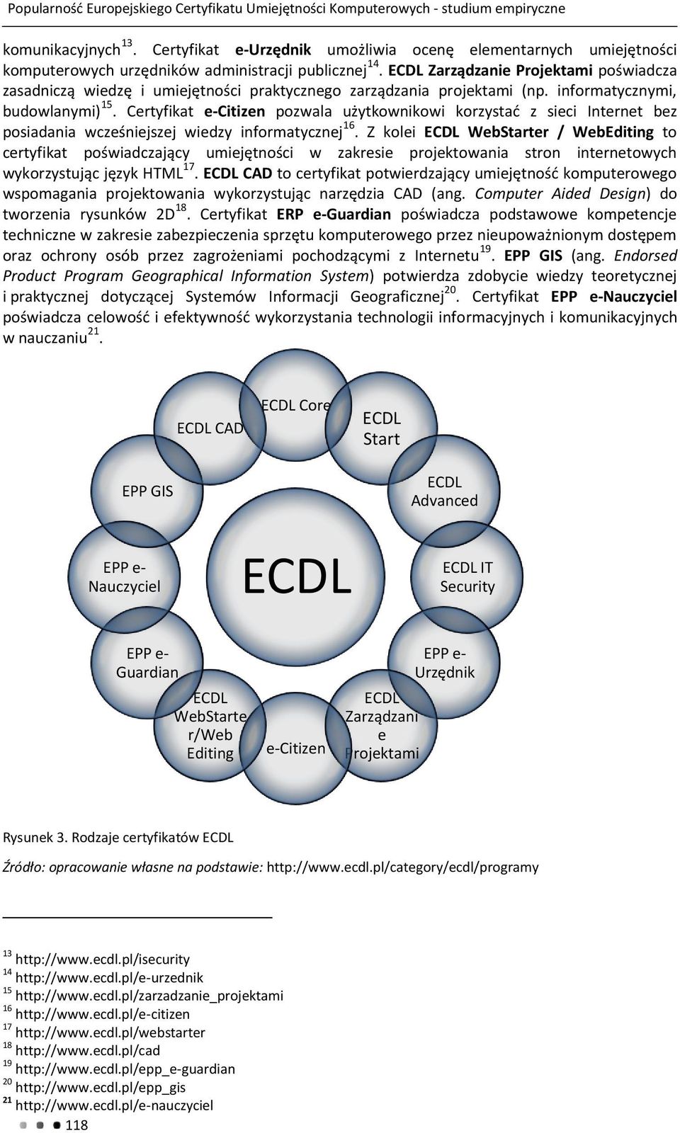 ECDL Zarządzanie Projektami poświadcza zasadniczą wiedzę i umiejętności praktycznego zarządzania projektami (np. informatycznymi, budowlanymi) 15.