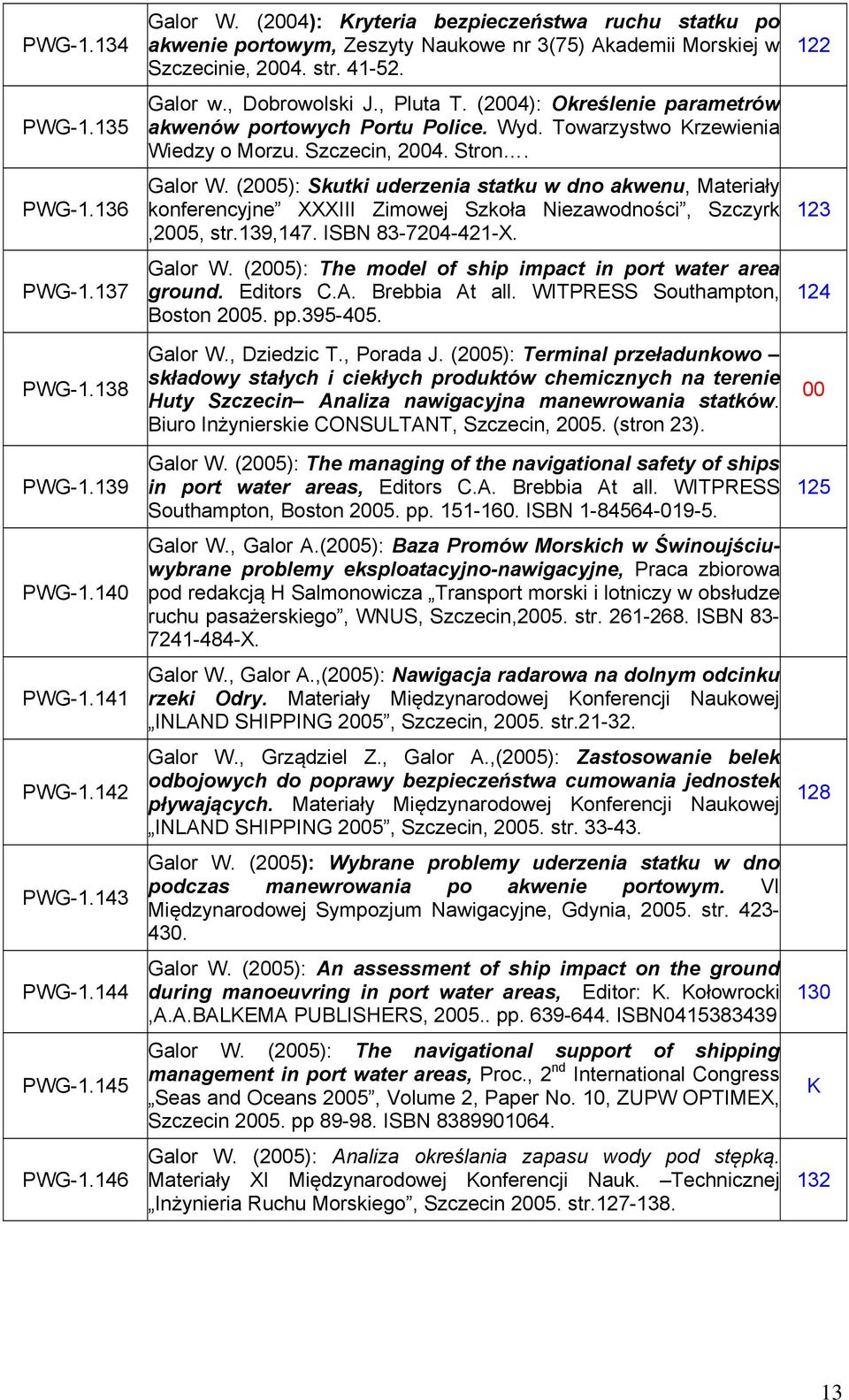 (2004): Określenie parametrów akwenów portowych Portu Police. Wyd. Towarzystwo Krzewienia Wiedzy o Morzu. Szczecin, 2004. Stron. Galor W.