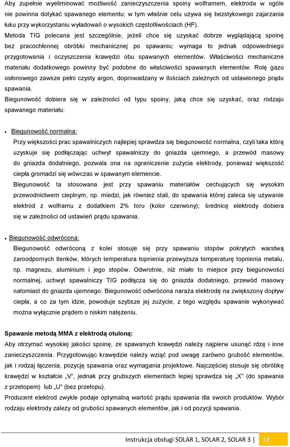 Metoda TIG polecana jest szczególnie, jeżeli chce się uzyskać dobrze wyglądającą spoinę bez pracochłonnej obróbki mechanicznej po spawaniu; wymaga to jednak odpowiedniego przygotowania i oczyszczenia