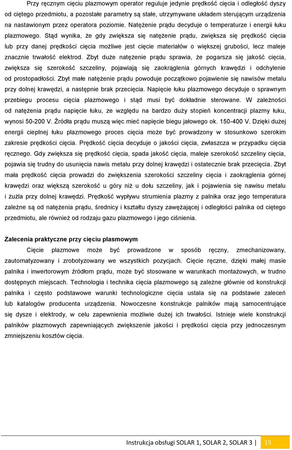 Stąd wynika, że gdy zwiększa się natężenie prądu, zwiększa się prędkość cięcia lub przy danej prędkości cięcia możliwe jest cięcie materiałów o większej grubości, lecz maleje znacznie trwałość