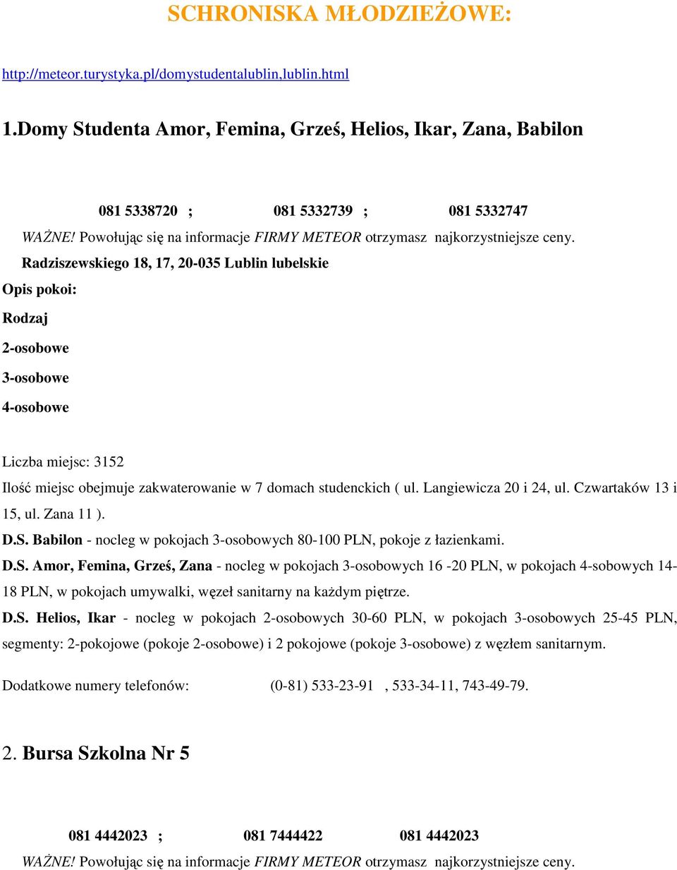 3152 Ilość miejsc obejmuje zakwaterowanie w 7 domach studenckich ( ul. Langiewicza 20 i 24, ul. Czwartaków 13 i 15, ul. Zana 11 ). D.S.