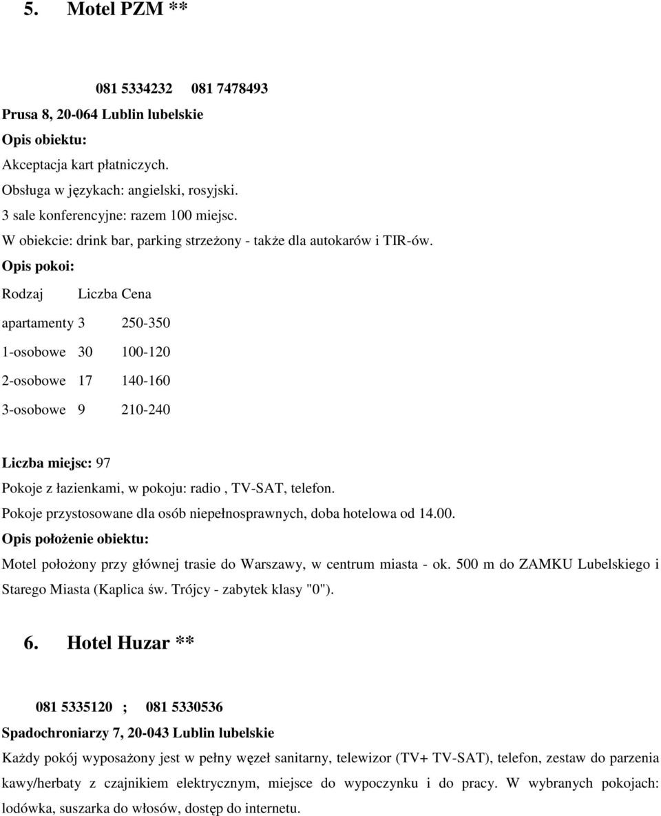 Liczba Cena apartamenty 3 250-350 1-osobowe 30 100-120 2-osobowe 17 140-160 3-osobowe 9 210-240 Liczba miejsc: 97 Pokoje z łazienkami, w pokoju: radio, TV-SAT, telefon.