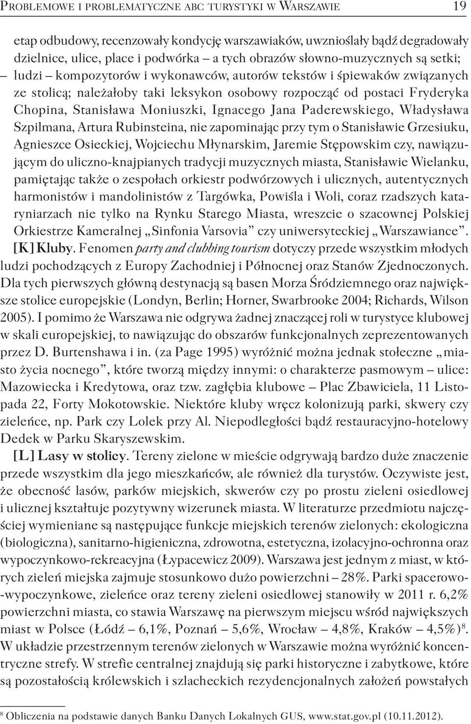 Moniuszki, Ignacego Jana Paderewskiego, Władysława Szpilmana, Artura Rubinsteina, nie zapominając przy tym o Stanisławie Grzesiuku, Agnieszce Osieckiej, Wojciechu Młynarskim, Jaremie Stępowskim czy,