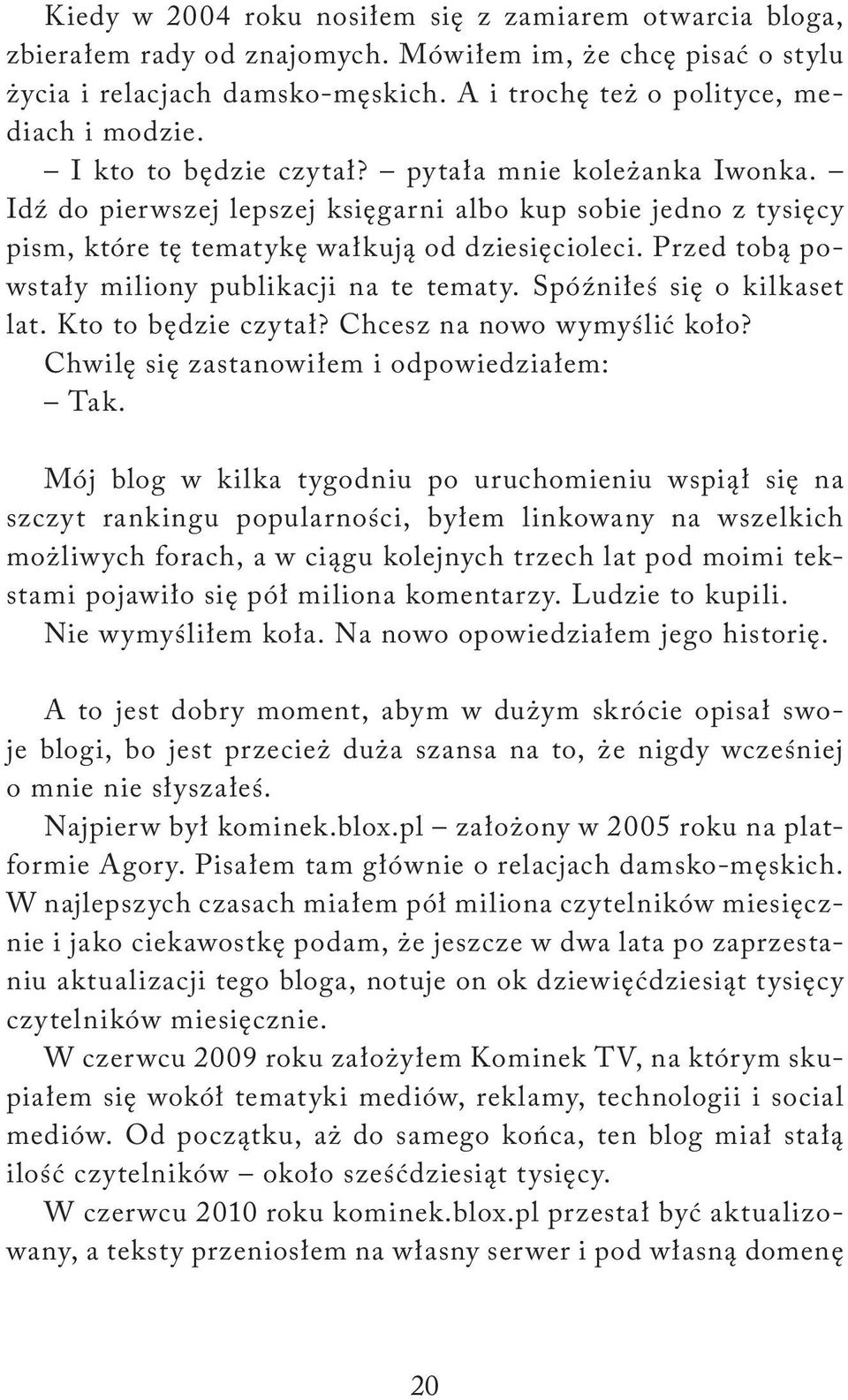 Przed tobą powstały miliony publikacji na te tematy. Spóźniłeś się o kilkaset lat. Kto to będzie czytał? Chcesz na nowo wymyślić koło? Chwilę się zastanowiłem i odpowiedziałem: Tak.