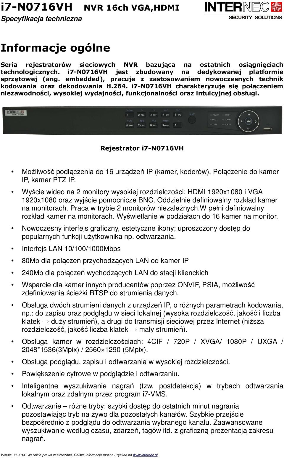 i7-n0716vh charakteryzuje się połączeniem niezawodności, wysokiej wydajności, funkcjonalności oraz intuicyjnej obsługi. Rejestrator i7-n0716vh Możliwość podłączenia do 16 urządzeń IP (kamer, koderów).