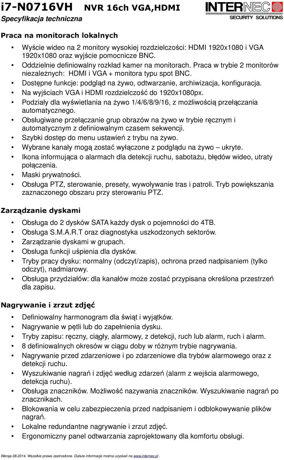 Na wyjściach VGA i HDMI rozdzielczość do 1920x1080px. Podziały dla wyświetlania na żywo 1/4/6/8/9/16, z możliwością przełączania automatycznego.