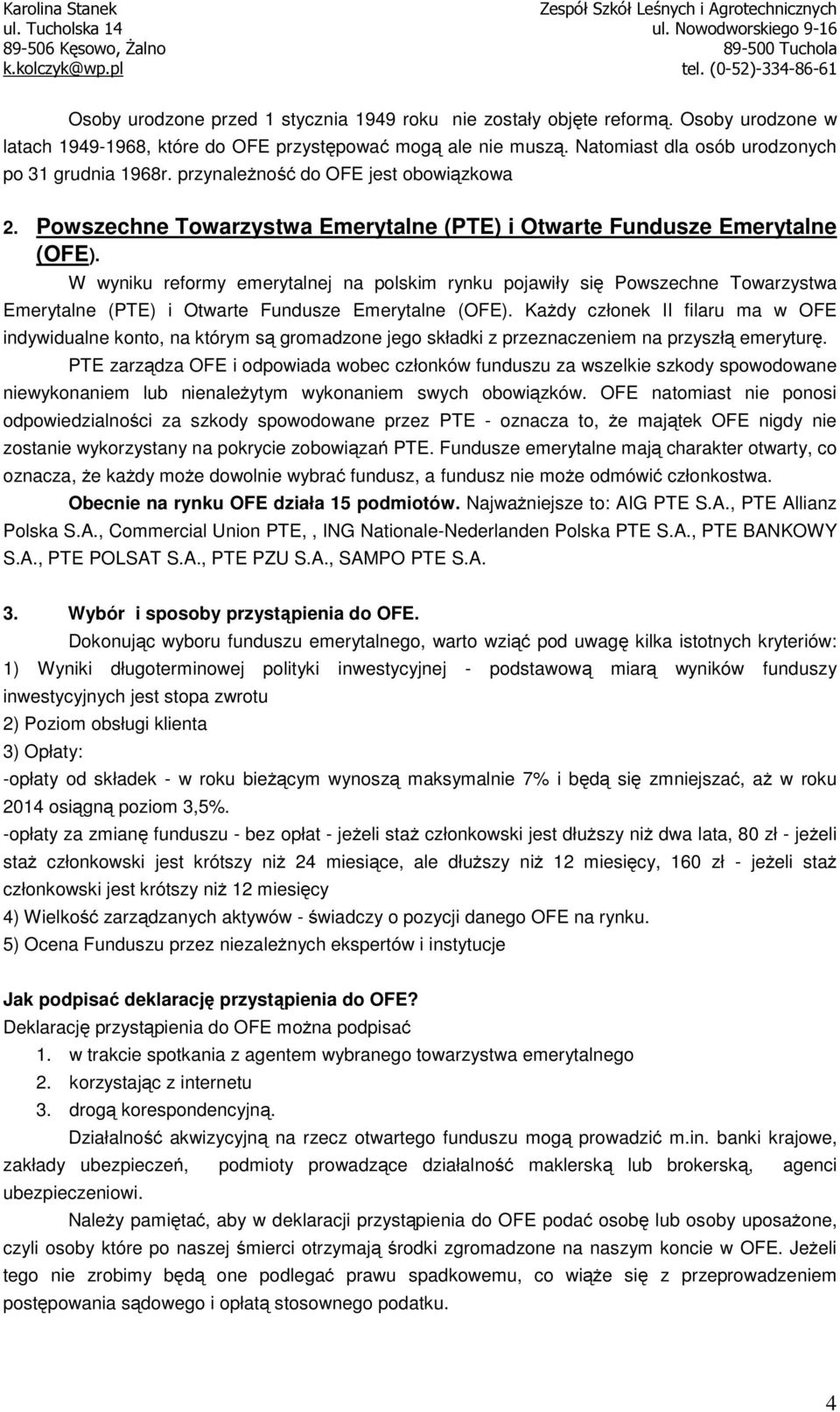 W wyniku reformy emerytalnej na polskim rynku pojawiły się Powszechne Towarzystwa Emerytalne (PTE) i Otwarte Fundusze Emerytalne (OFE).