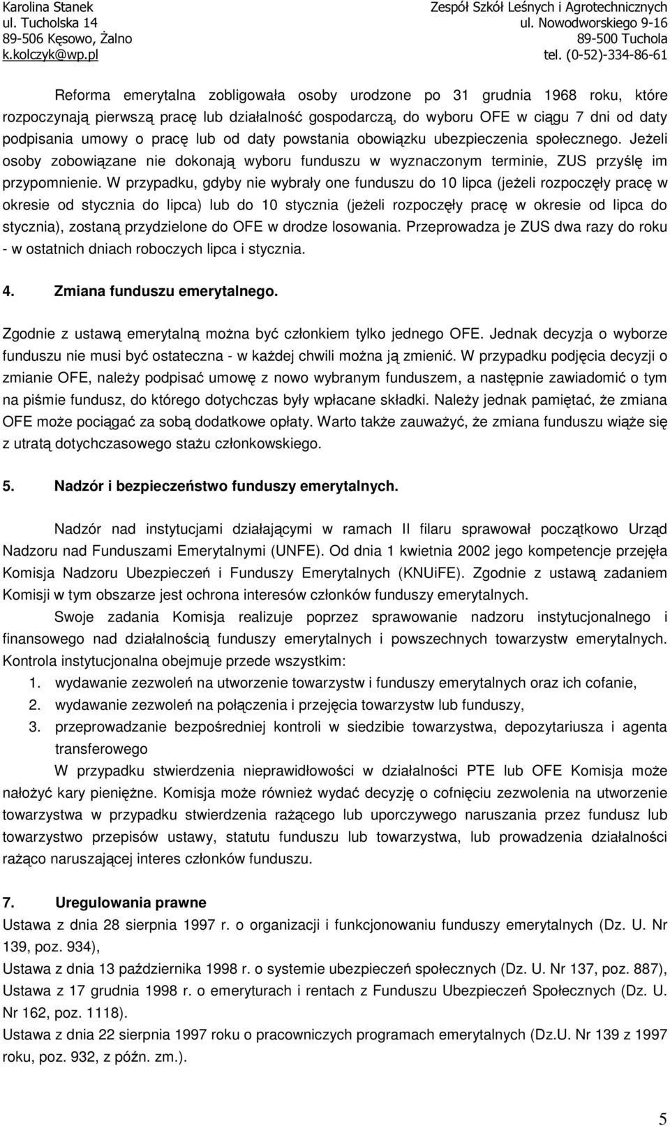 W przypadku, gdyby nie wybrały one funduszu do 10 lipca (jeżeli rozpoczęły pracę w okresie od stycznia do lipca) lub do 10 stycznia (jeżeli rozpoczęły pracę w okresie od lipca do stycznia), zostaną