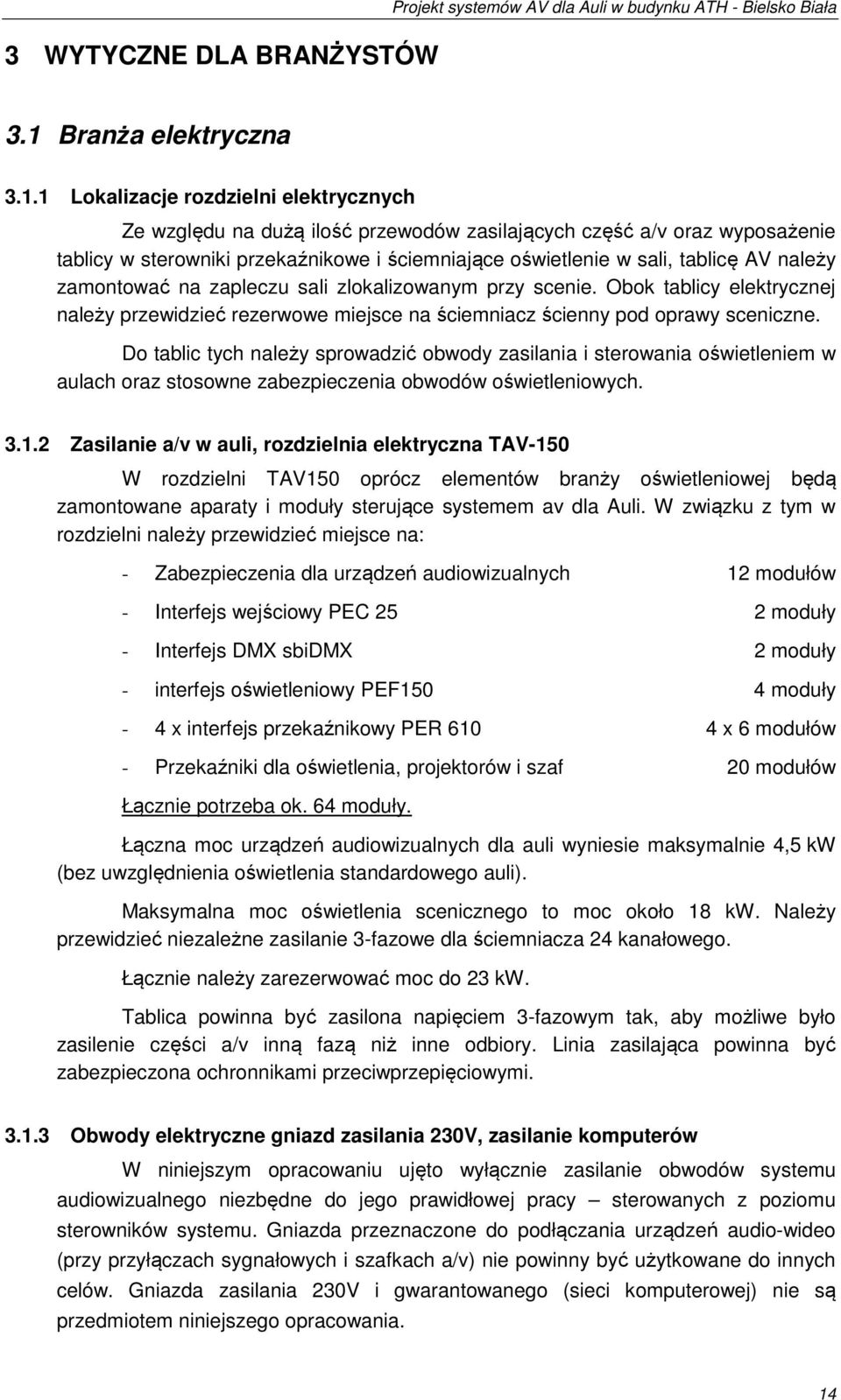 należy zamontować na zapleczu sali zlokalizowanym przy scenie. Obok tablicy elektrycznej należy przewidzieć rezerwowe miejsce na ściemniacz ścienny pod oprawy sceniczne.