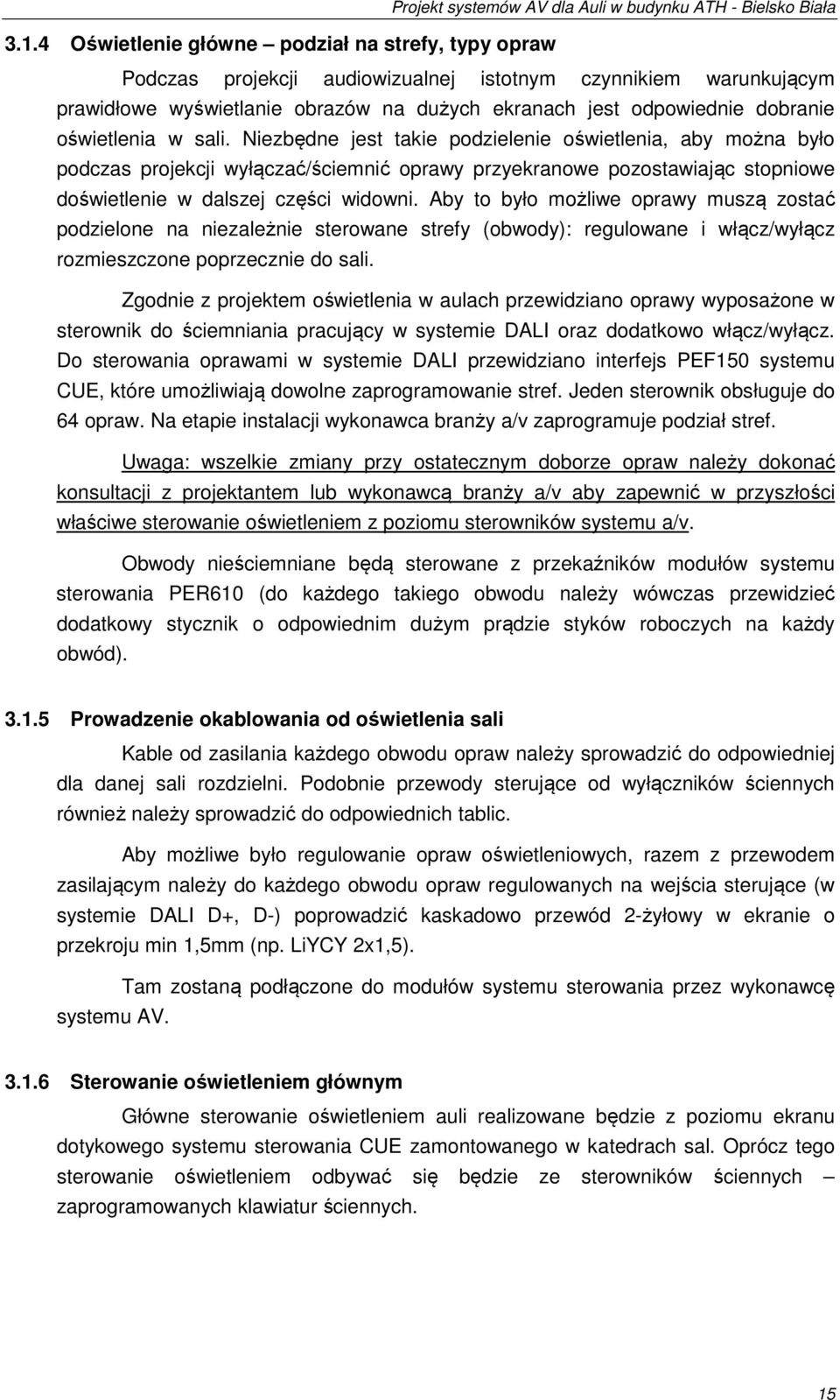 Aby to było możliwe oprawy muszą zostać podzielone na niezależnie sterowane strefy (obwody): regulowane i włącz/wyłącz rozmieszczone poprzecznie do sali.