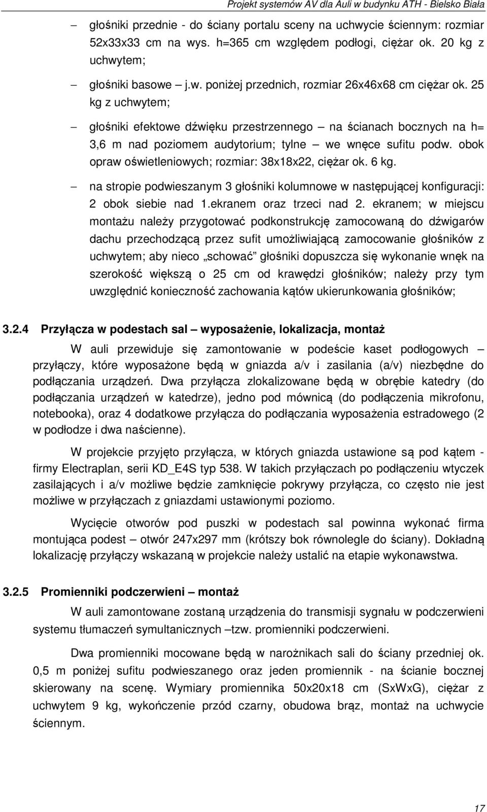 obok opraw oświetleniowych; rozmiar: 38x8x22, ciężar ok. 6 kg. na stropie podwieszanym 3 głośniki kolumnowe w następującej konfiguracji: 2 obok siebie nad.ekranem oraz trzeci nad 2.