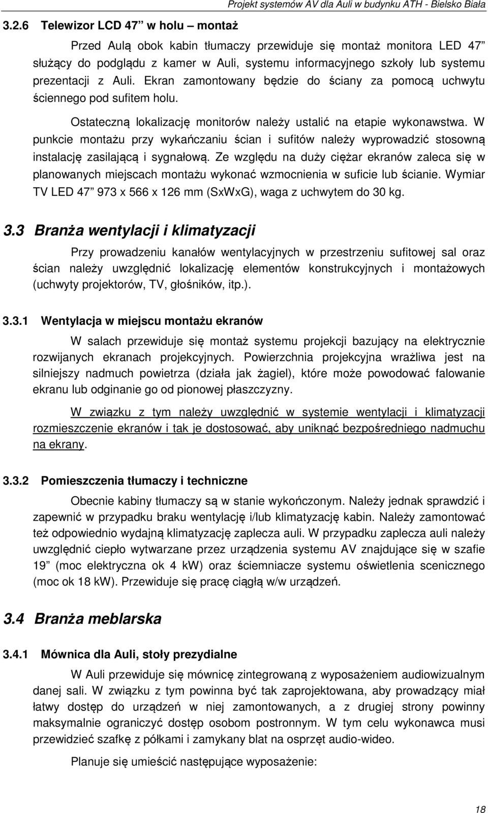 W punkcie montażu przy wykańczaniu ścian i sufitów należy wyprowadzić stosowną instalację zasilającą i sygnałową.