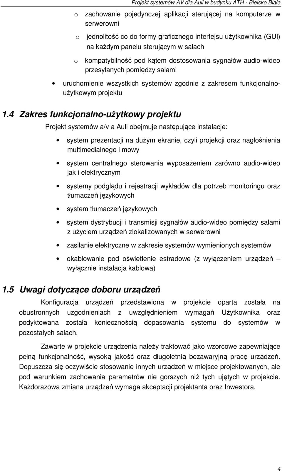 4 Zakres funkcjonalno-użytkowy projektu Projekt systemów a/v a Auli obejmuje następujące instalacje: system prezentacji na dużym ekranie, czyli projekcji oraz nagłośnienia multimedialnego i mowy