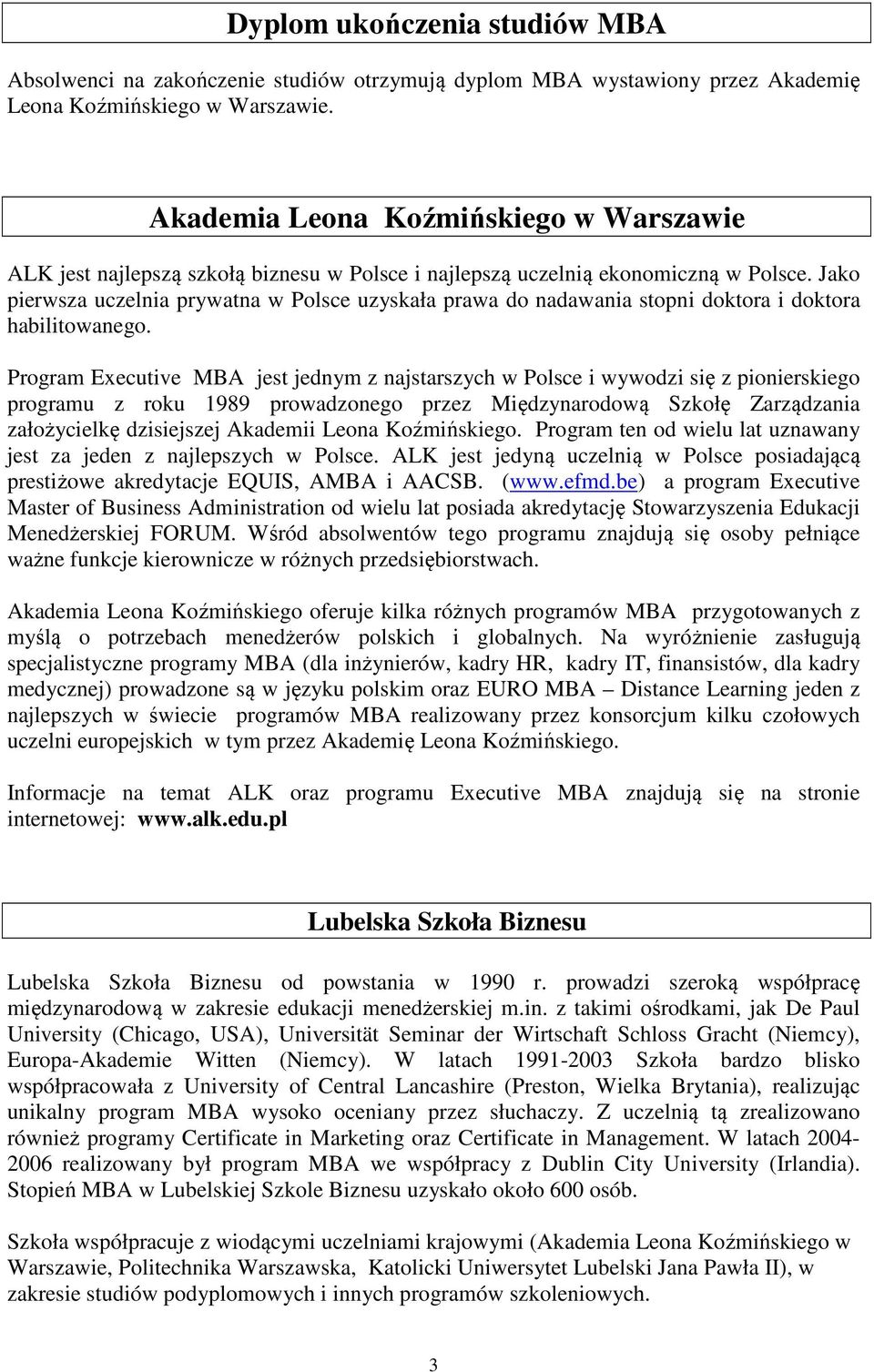 Jako pierwsza uczelnia prywatna w Polsce uzyskała prawa do nadawania stopni doktora i doktora habilitowanego.