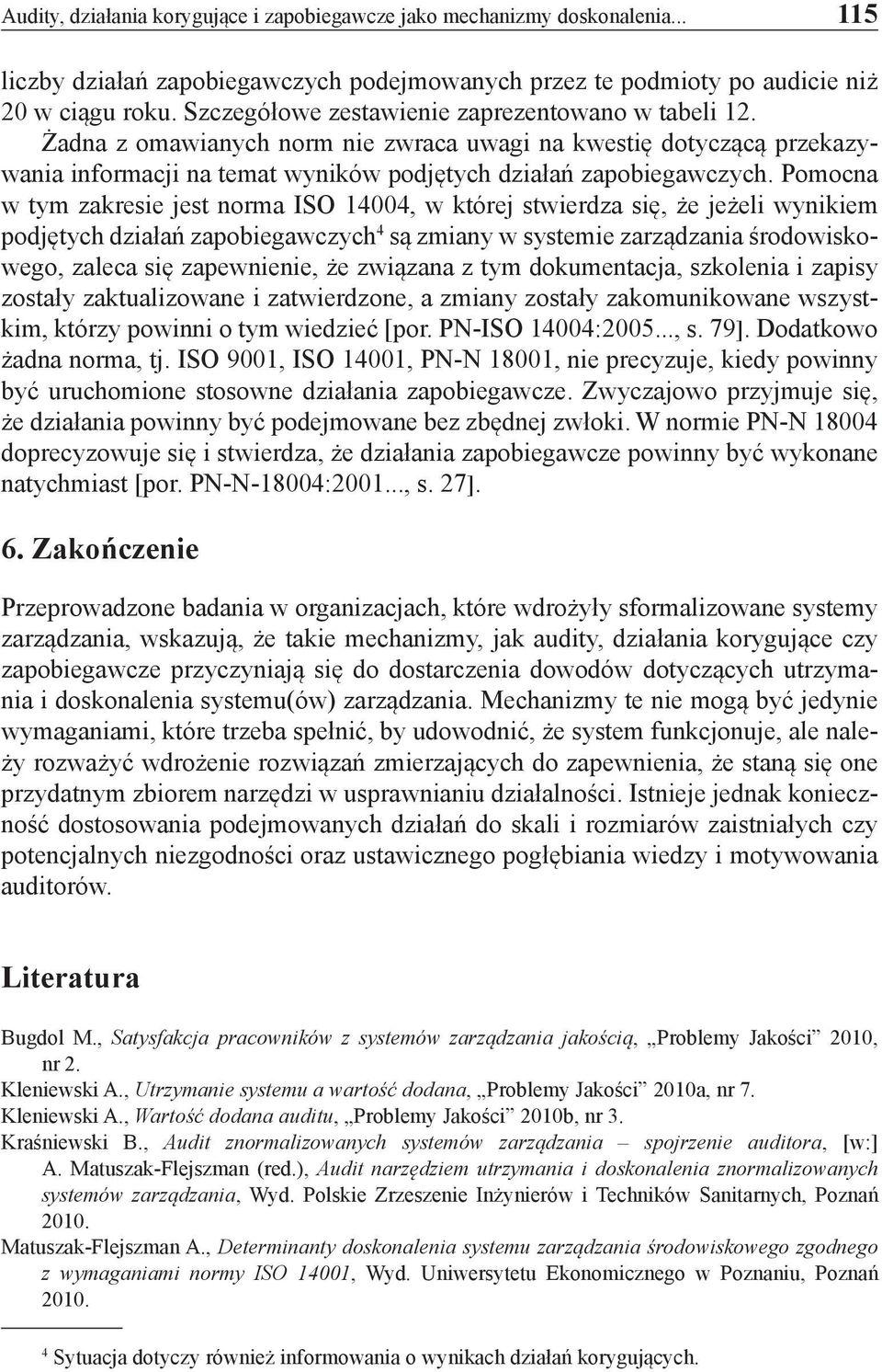 Pomocna w tym zakresie jest norma ISO 14004, w której stwierdza się, że jeżeli wynikiem podjętych działań zapobiegawczych 4 są zmiany w systemie zarządzania środowiskowego, zaleca się zapewnienie, że