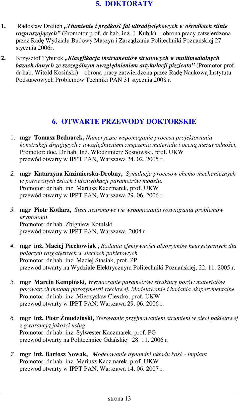 stycznia 2006r. 2. Krzysztof Tyburek Klasyfikacja instrumentów strunowych w multimedialnych bazach danych ze szczególnym uwzględnieniem artykulacji pizzicato (Promotor prof. dr hab.