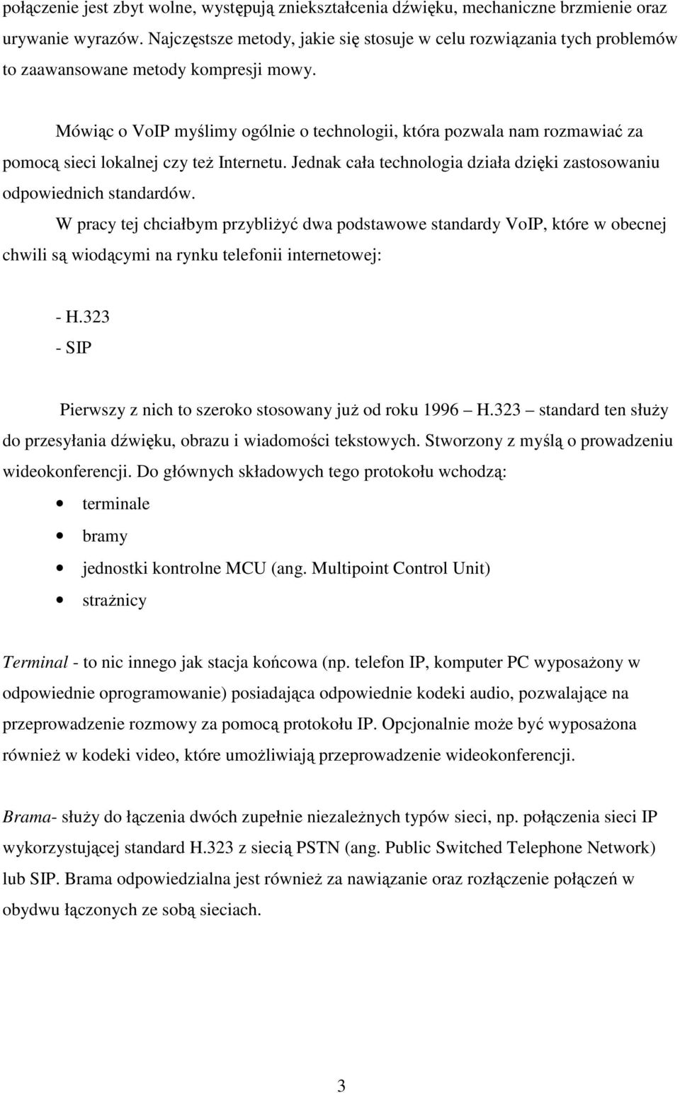 Mówiąc o VoIP myślimy ogólnie o technologii, która pozwala nam rozmawiać za pomocą sieci lokalnej czy teŝ Internetu. Jednak cała technologia działa dzięki zastosowaniu odpowiednich standardów.