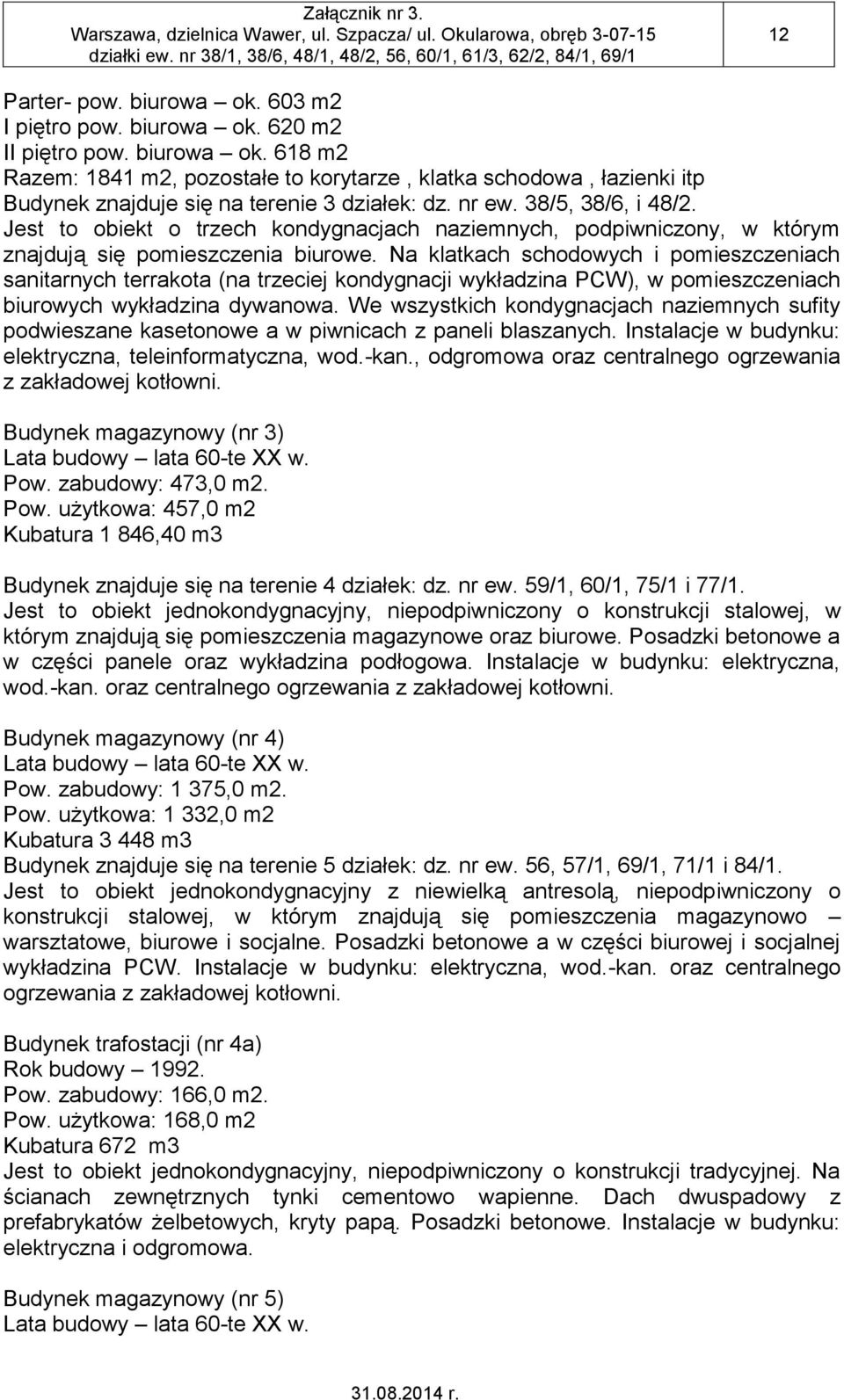 Na klatkach schodowych i pomieszczeniach sanitarnych terrakota (na trzeciej kondygnacji wykładzina PCW), w pomieszczeniach biurowych wykładzina dywanowa.