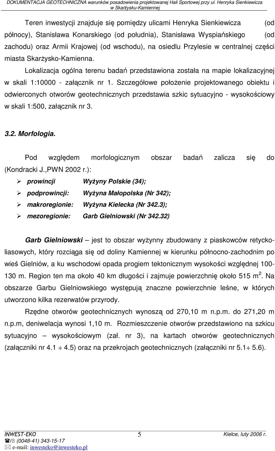 Szczegółowe połoŝenie projektowanego obiektu i odwierconych otworów geotechnicznych przedstawia szkic sytuacyjno - wysokościowy w skali 1:500, załącznik nr 3. (od (od 3.2. Morfologia.