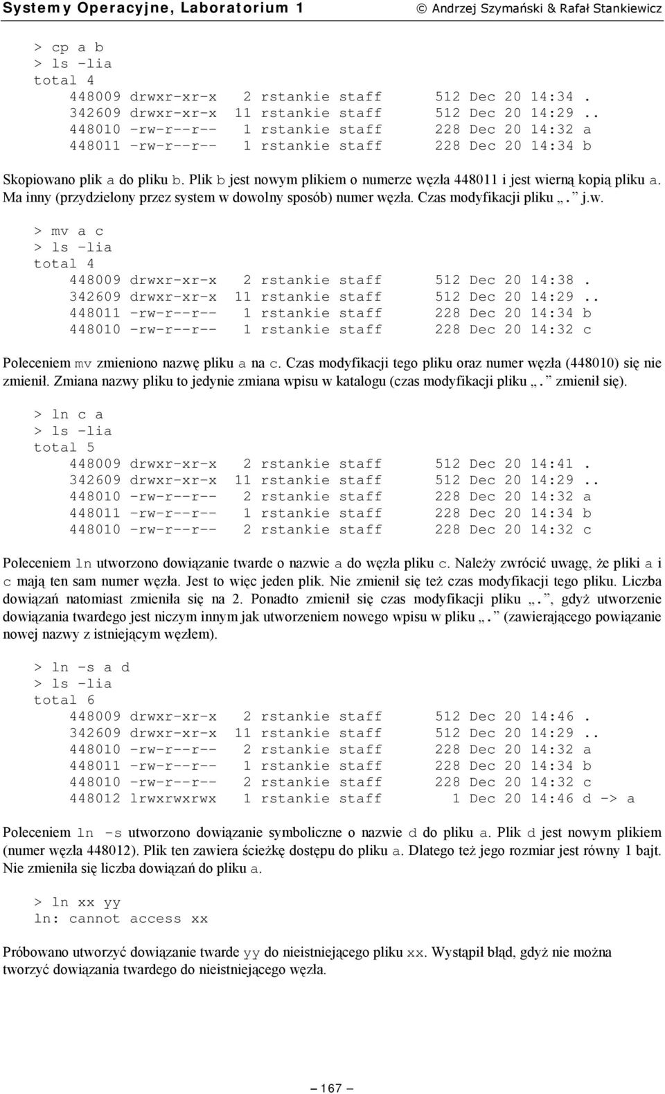 Plik b jest nowym plikiem o numerze węzła 448011 i jest wierną kopią pliku a. Ma inny (przydzielony przez system w dowolny sposób) numer węzła. Czas modyfikacji pliku. j.w. > mv a c > ls -lia total 4 448009 drwxr-xr-x 2 rstankie staff 512 Dec 20 14:38.