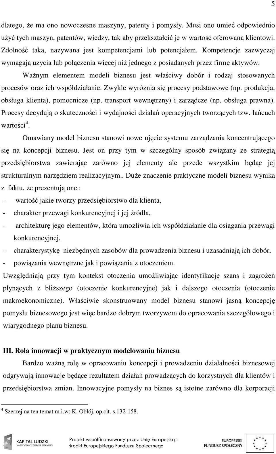 WaŜnym elementem modeli biznesu jest właściwy dobór i rodzaj stosowanych procesów oraz ich współdziałanie. Zwykle wyróŝnia się procesy podstawowe (np. produkcja, obsługa klienta), pomocnicze (np.