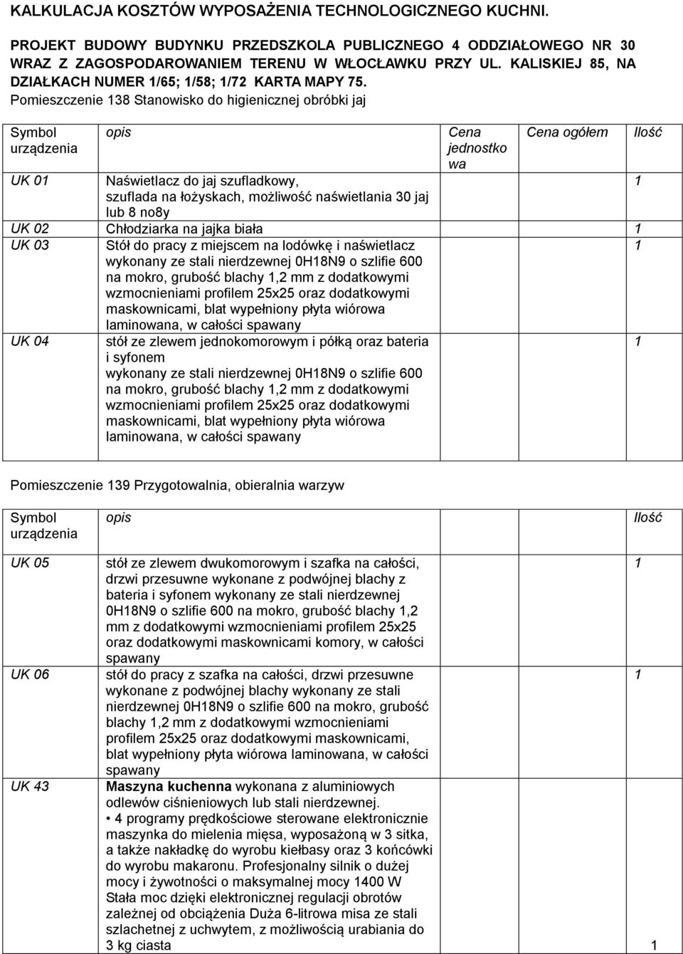 Pomieszczenie 38 Stanowisko do higienicznej obróbki jaj UK 0 Naświetlacz do jaj szufladkowy, szuflada na łożyskach, możliwość naświetlania 30 jaj lub 8 no8y Cena jednostko wa Cena ogółem UK 0