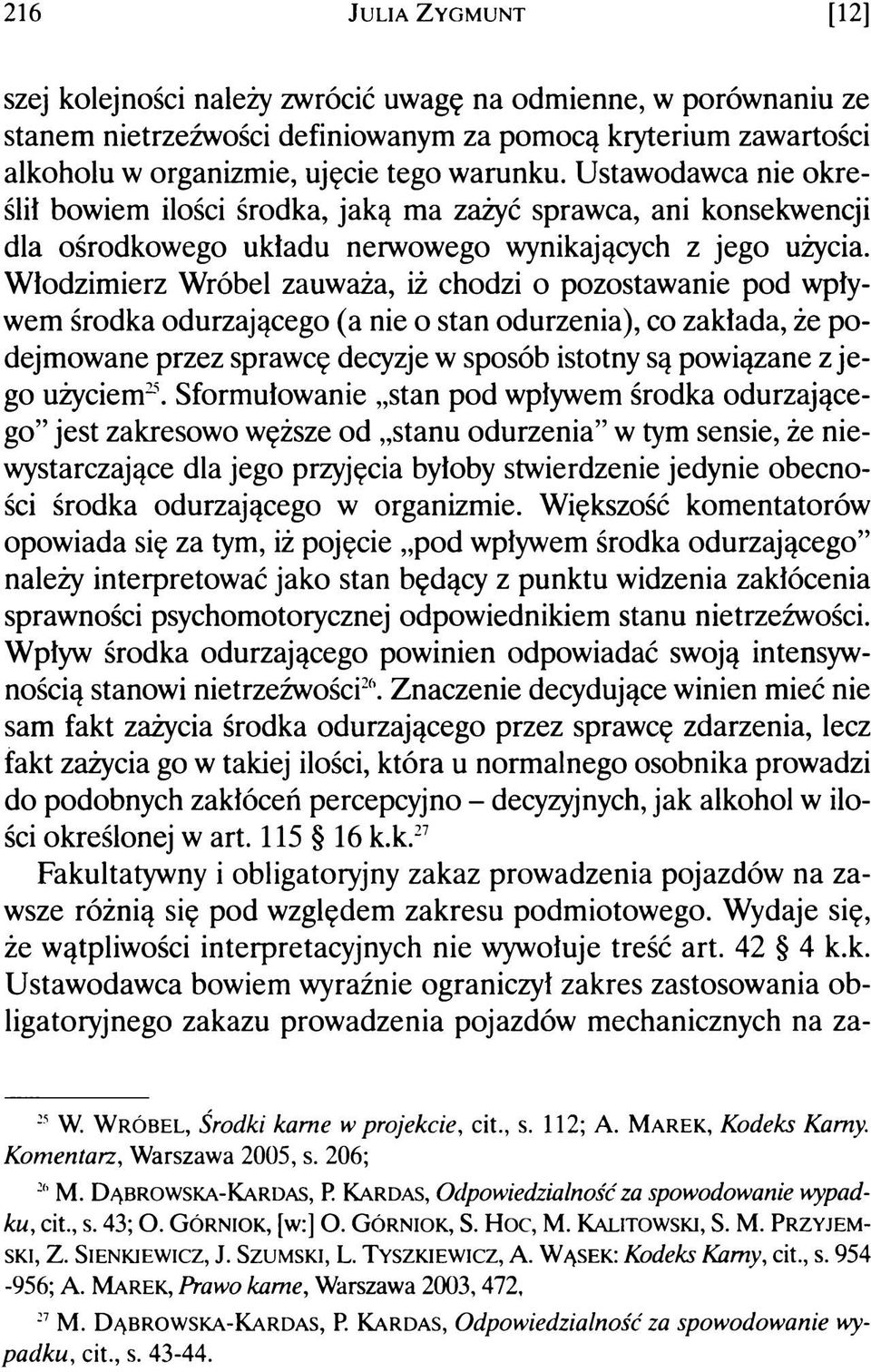 Włodzimierz Wróbel zauważa, iż chodzi o pozostawanie pod wpływem środka odurzającego (a nie o stan odurzenia), co zakłada, że podejmowane przez sprawcę decyzje w sposób istotny są powiązane z jego