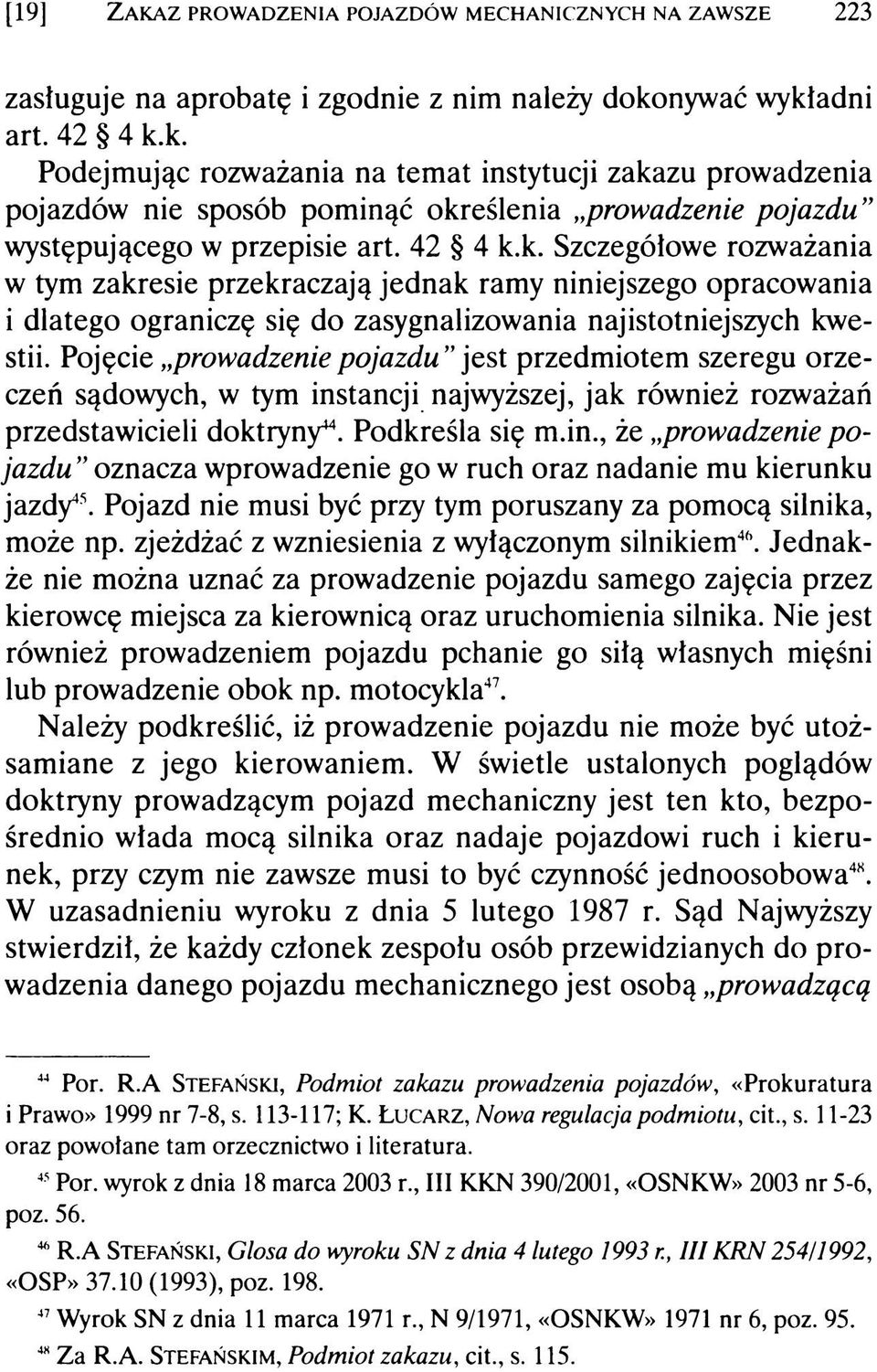 Pojęcie prowadzeniepojazdu jest przedmiotem szeregu orzeczeń sądowych, w tym instancji najwyższej, jak również rozważań przedstawicieli doktryny44. Podkreśla się m.in., że prowadzenie pojazdu oznacza wprowadzenie go w ruch oraz nadanie mu kierunku jazdy45.