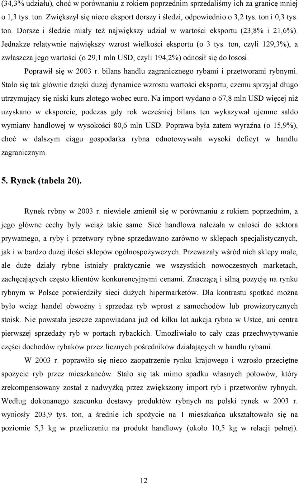 bilans handlu zagranicznego rybami i przetworami rybnymi. Stało się tak głównie dzięki dużej dynamice wzrostu wartości eksportu, czemu sprzyjał długo utrzymujący się niski kurs złotego wobec euro.