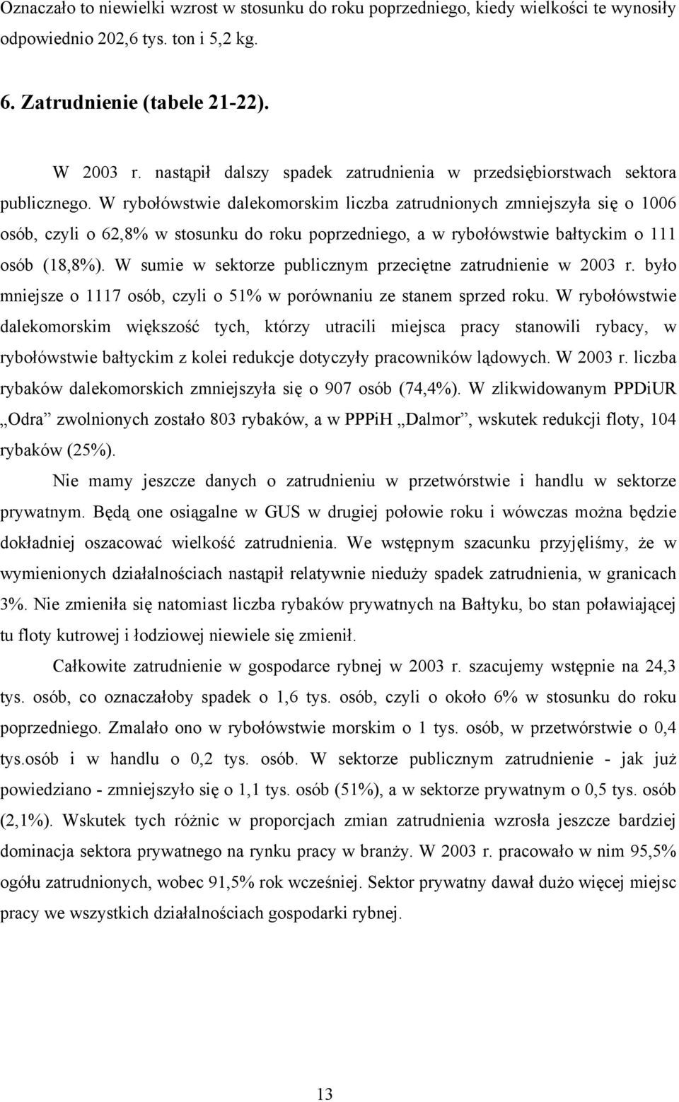 W rybołówstwie dalekomorskim liczba zatrudnionych zmniejszyła się o 1006 osób, czyli o 62,8% w stosunku do roku poprzedniego, a w rybołówstwie bałtyckim o 111 osób (18,8%).