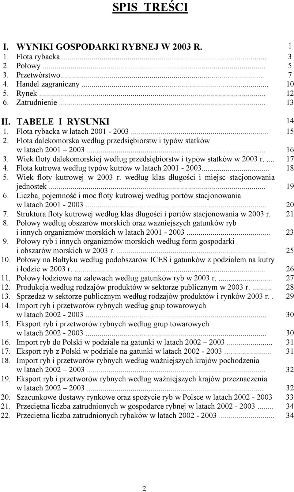 Wiek floty dalekomorskiej według przedsiębiorstw i typów statków w 2003 r.... 17 4. Flota kutrowa według typów kutrów w latach 2001-2003... 18 5. Wiek floty kutrowej w 2003 r.