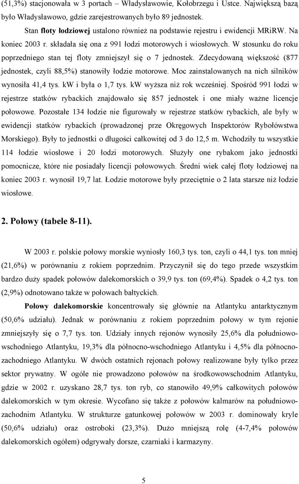 W stosunku do roku poprzedniego stan tej floty zmniejszył się o 7 jednostek. Zdecydowaną większość (877 jednostek, czyli 88,5%) stanowiły łodzie motorowe.