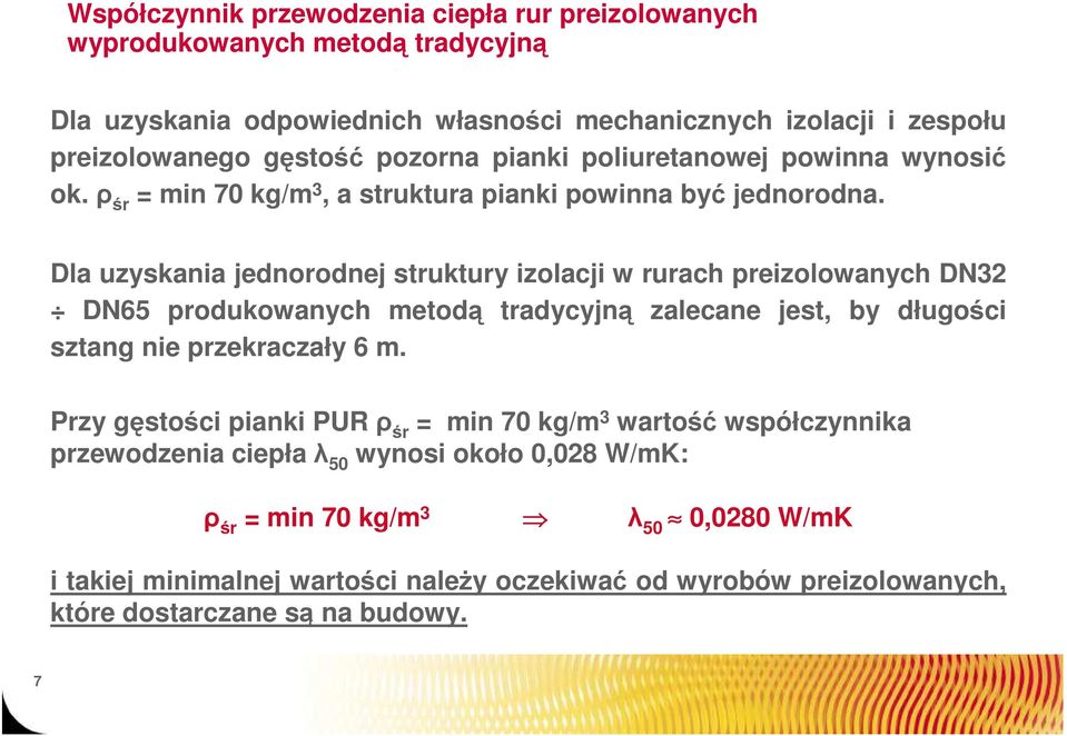 Dla uzyskania jednorodnej struktury izolacji w rurach preizolowanych DN32 DN65 produkowanych metodą tradycyjną zalecane jest, by długości sztang nie przekraczały 6 m.