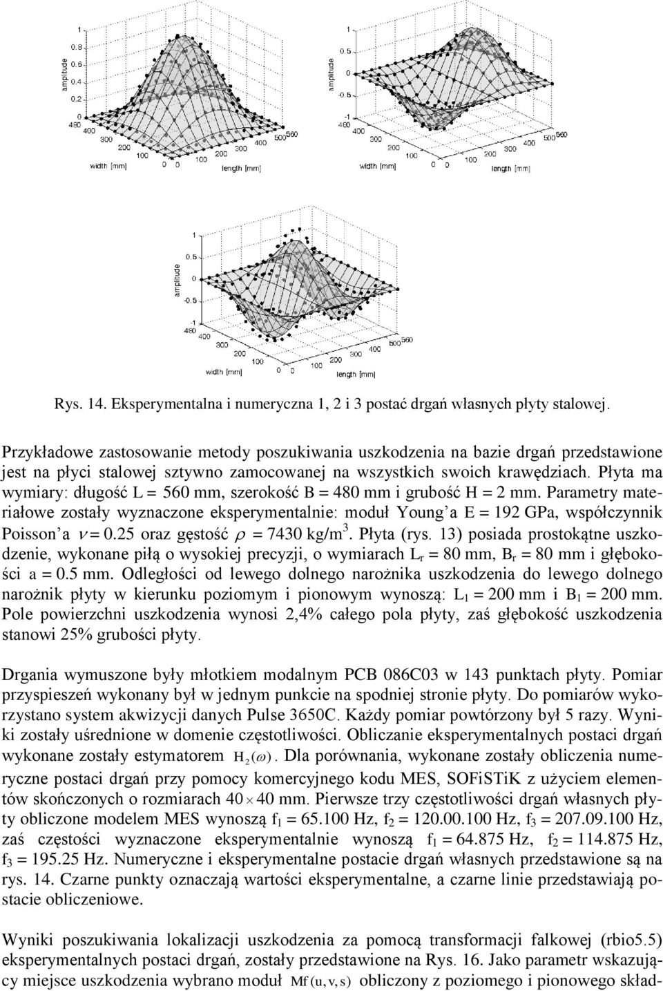 Płyta ma wymiary: długość L = 560 mm, szerokość B = 480 mm i grubość H = 2 mm. Parametry materiałowe zostały wyznaczone eksperymentalnie: moduł Young a E = 192 GPa, współczynnik Poisson a = 0.