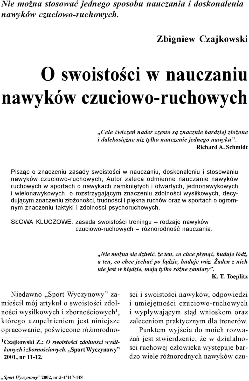 Schmidt Pisząc o znaczeniu zasady swoistości w nauczaniu, doskonaleniu i stosowaniu nawyków czuciowo-ruchowych, Autor zaleca odmienne nauczanie nawyków ruchowych w sportach o nawykach zamkniętych i