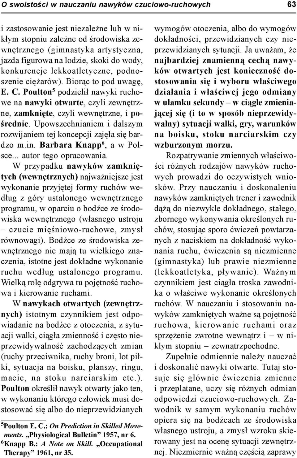 Poulton 5 podzielił nawyki ruchowe na nawyki otwarte, czyli zewnętrzne, zamknięte, czyli wewnętrzne, i pośrednie. Upowszechnianiem i dalszym rozwijaniem tej koncepcji zajęła się bardzo m.in.